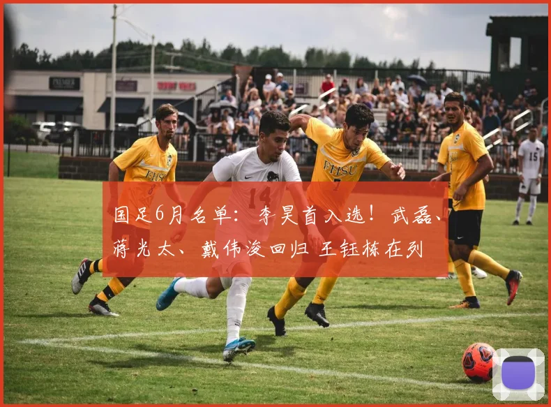 国足6月名单：李昊首入选！武磊、蒋光太、戴伟浚回归 王钰栋在列