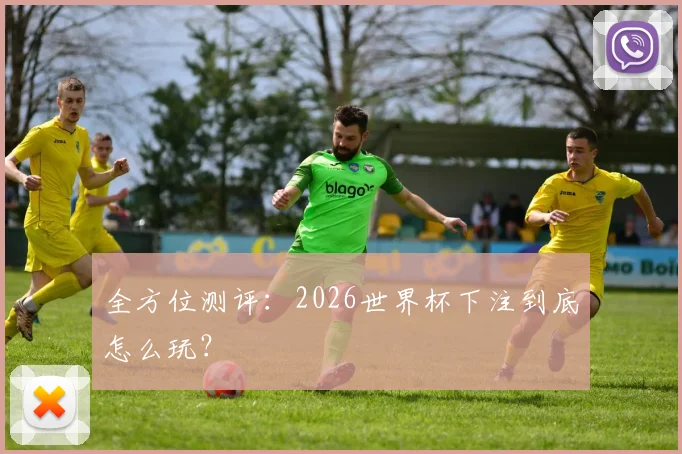 全方位测评：2026世界杯下注到底怎么玩？