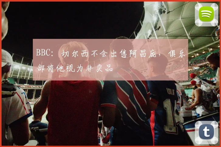 BBC：切尔西不会出售阿昌庞，俱乐部将他视为非卖品